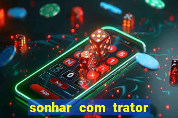 sonhar com trator que bicho jogar